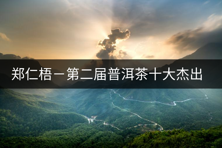 鄭仁梧－第二屆普洱茶十大杰出人物介紹