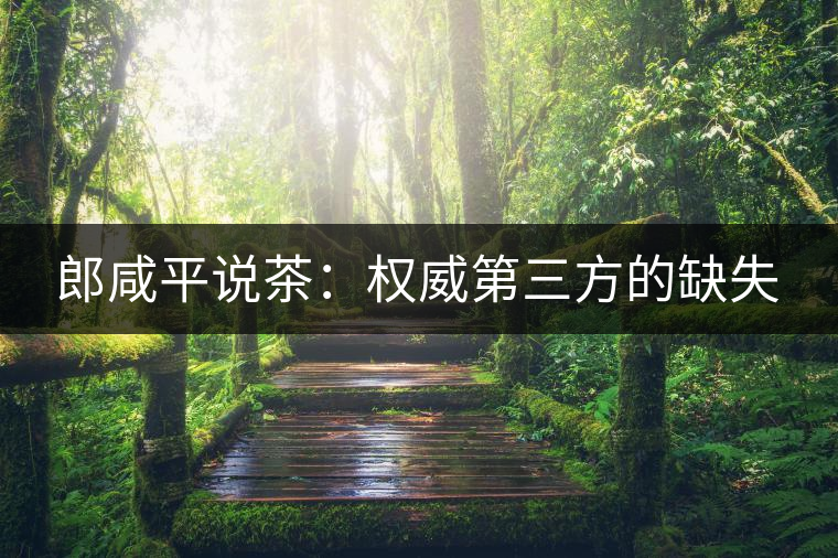 郎咸平說茶:權(quán)威第三方的缺失 郎咸平說茶:權(quán)威第三方的缺失