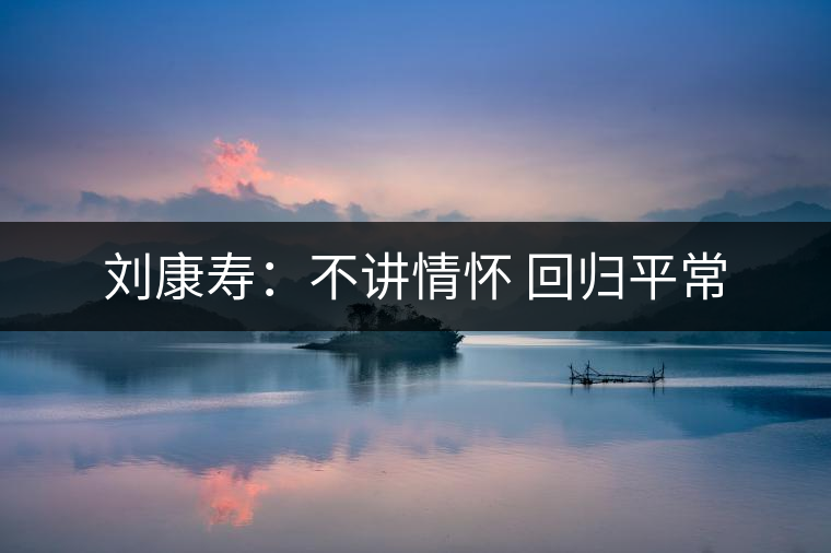 劉康壽：不講情懷 回歸平常