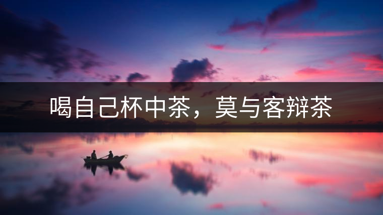 喝自己杯中茶，莫與客辯茶