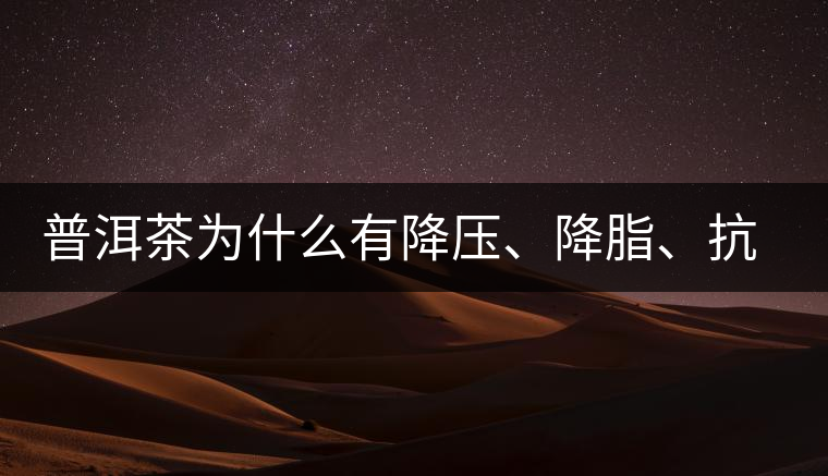 普洱茶為什么有降壓、降脂、抗動脈硬化的功效？