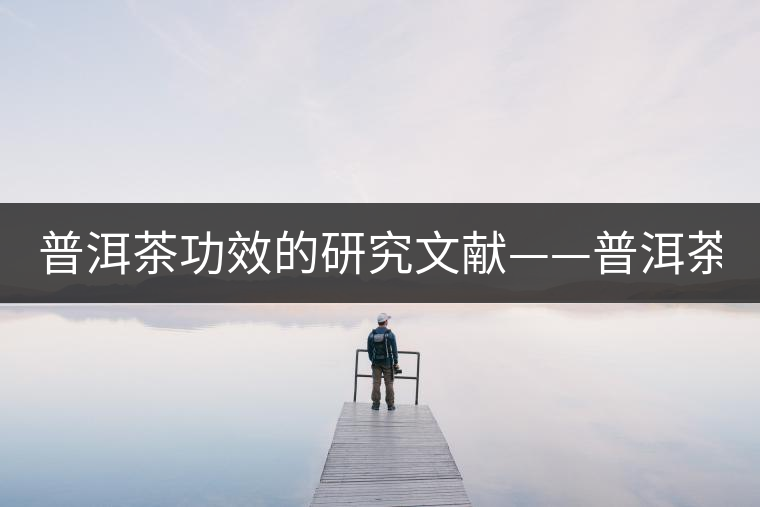 普洱茶功效的研究文獻——普洱茶的醫(yī)藥保健作用-1