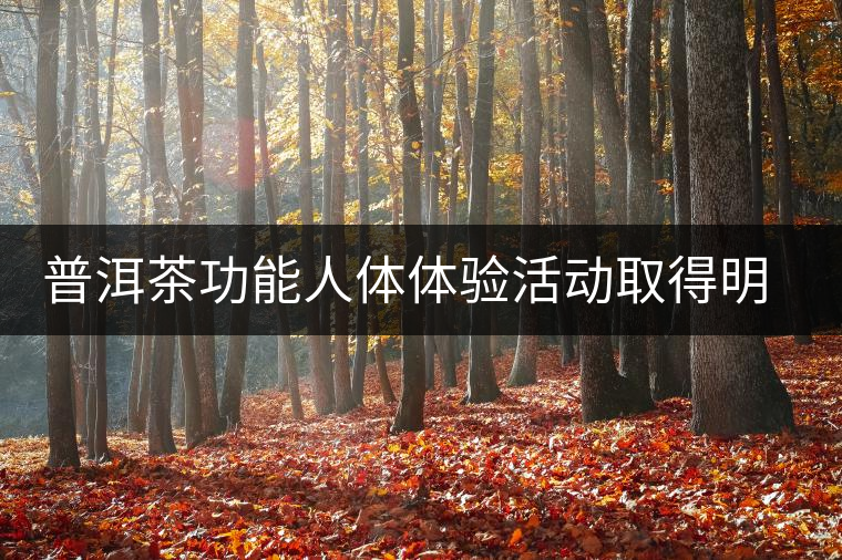 普洱茶功能人體體驗活動取得明顯效果 普洱茶功能人體體驗活動取得明顯效果