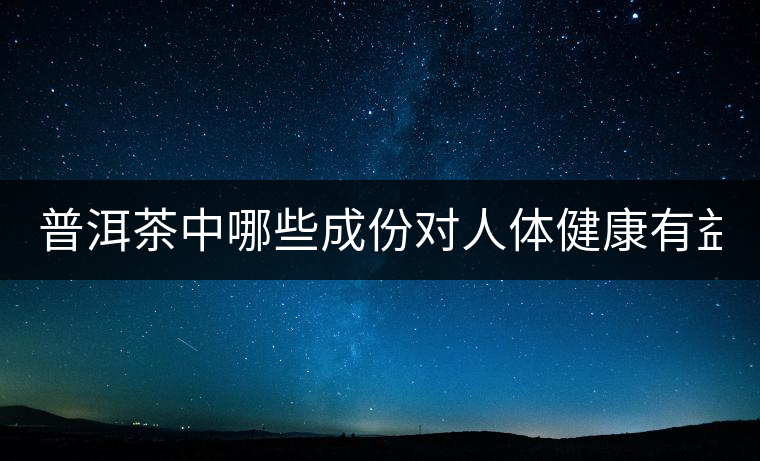 普洱茶中哪些成份對人體健康有益？