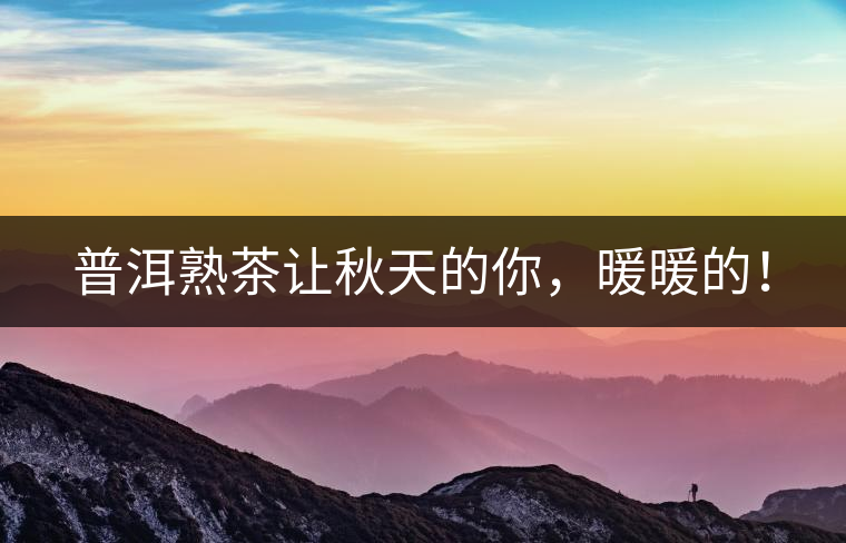 普洱熟茶讓秋天的你，暖暖的！