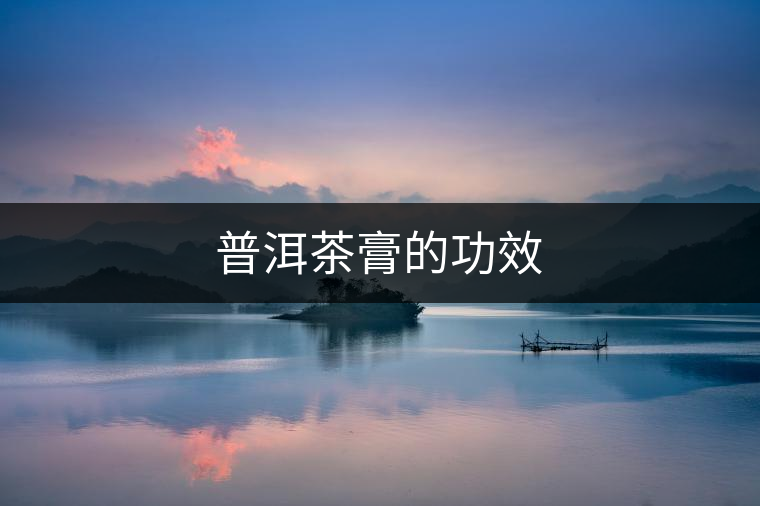 普洱茶膏的功效 普洱茶膏的功效