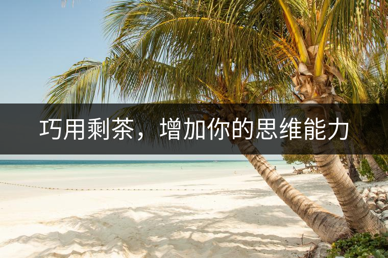 巧用剩茶，增加你的思維能力