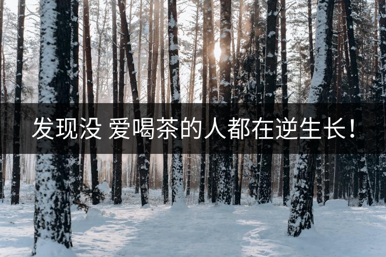 發(fā)現(xiàn)沒 愛喝茶的人都在逆生長！