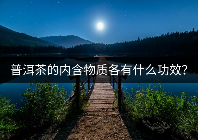 普洱茶的內(nèi)含物質(zhì)各有什么功效? 普洱茶的內(nèi)含物質(zhì)各有什么功效?