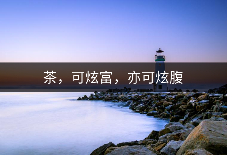 茶，可炫富，亦可炫腹