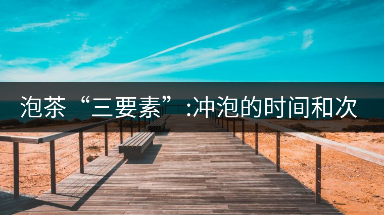 泡茶“三要素”:沖泡的時(shí)間和次數(shù) 泡茶“三要素”:沖泡的時(shí)間和次數(shù)