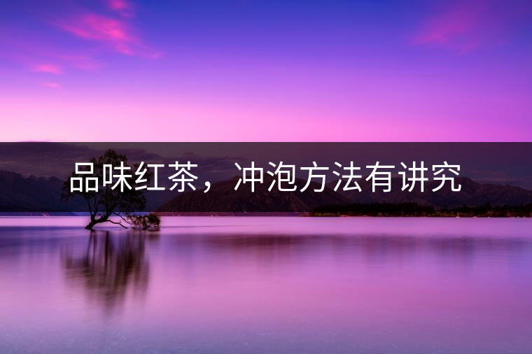 品味紅茶，沖泡方法有講究