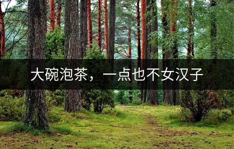 大碗泡茶，一點也不女漢子