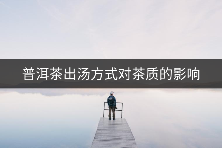 普洱茶出湯方式對(duì)茶質(zhì)的影響