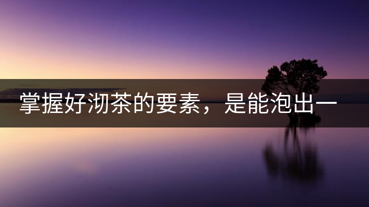 掌握好沏茶的要素，是能泡出一壺好茶的