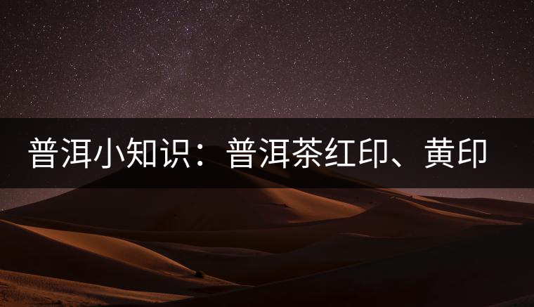 普洱小知識(shí)：普洱茶紅印、黃印、綠印、藍(lán)印的含義你知道嗎？