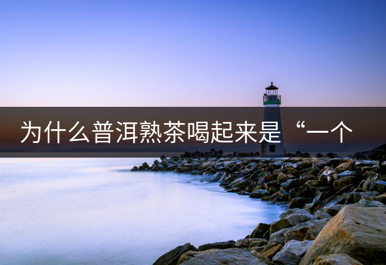 為什么普洱熟茶喝起來是“一個味”? 為什么普洱熟茶喝起來是“一個味”?