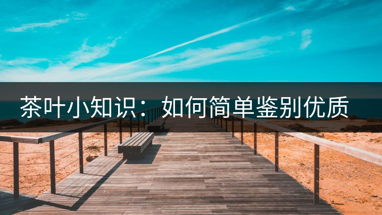 茶葉小知識(shí)：如何簡(jiǎn)單鑒別優(yōu)質(zhì)普洱茶？