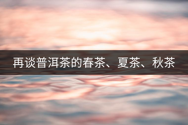 再談普洱茶的春茶、夏茶、秋茶