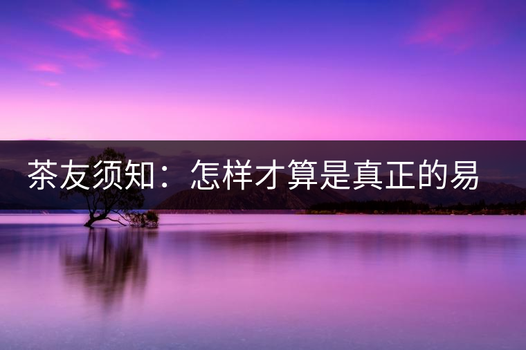 茶友須知：怎樣才算是真正的易武大樹茶？
