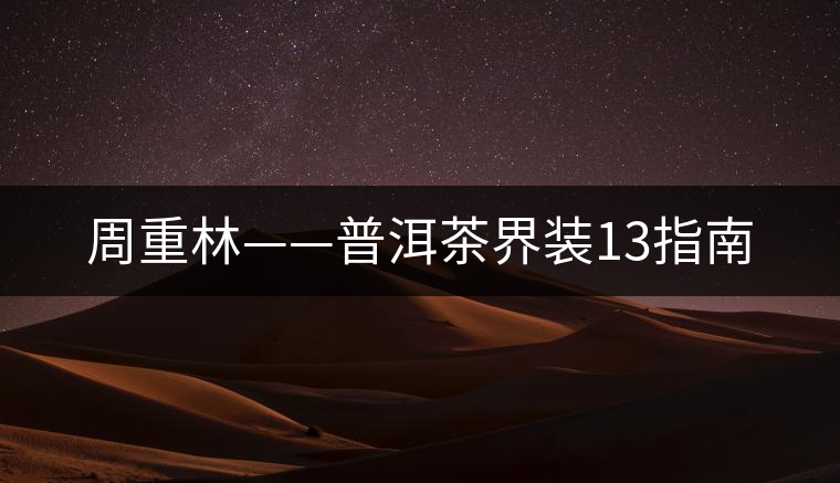 周重林——普洱茶界裝13指南