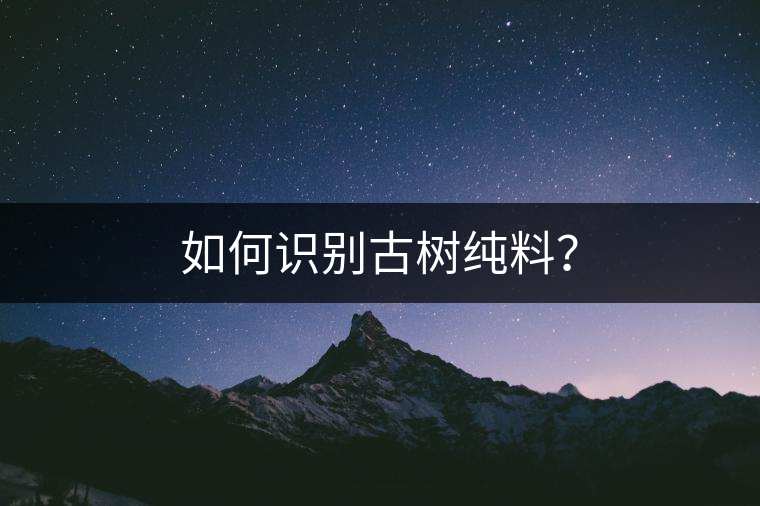 如何識(shí)別古樹(shù)純料？