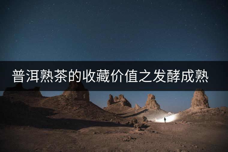 普洱熟茶的收藏價(jià)值之發(fā)酵成熟茶產(chǎn)品的變化