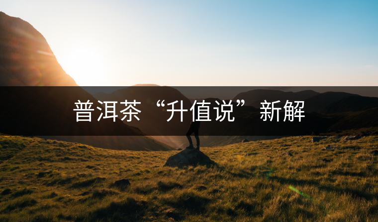 普洱茶“升值說(shuō)”新解