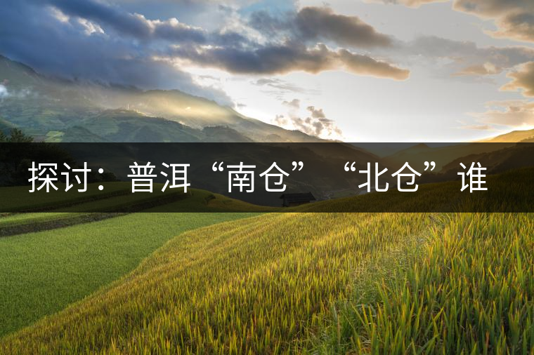 探討：普洱“南倉(cāng)”“北倉(cāng)”誰(shuí)更好？