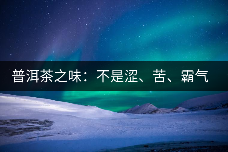 普洱茶之味：不是澀、苦、霸氣就好