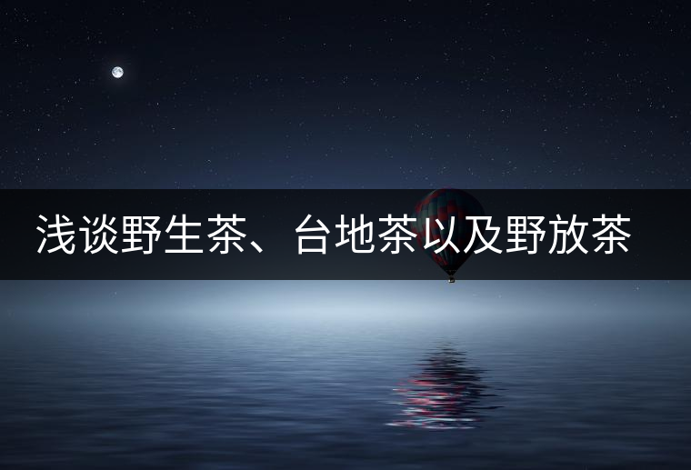 淺談野生茶、臺地茶以及野放茶的區(qū)別