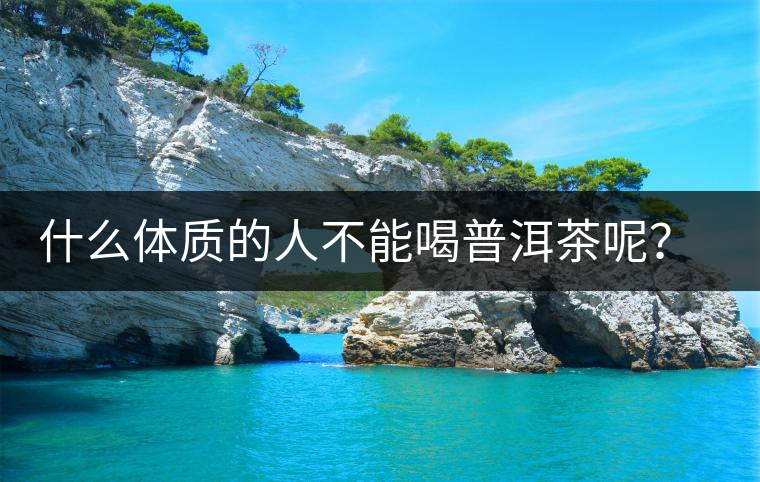 什么體質(zhì)的人不能喝普洱茶呢？為什么？