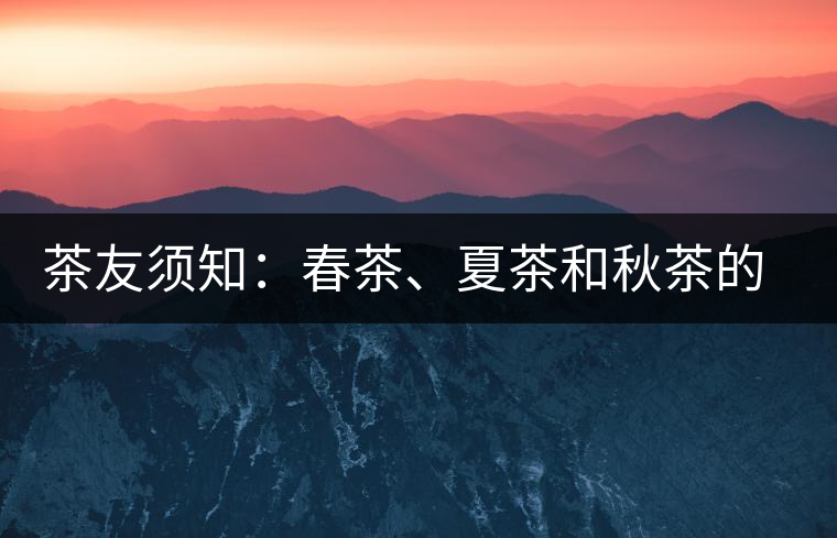 茶友須知：春茶、夏茶和秋茶的鑒別