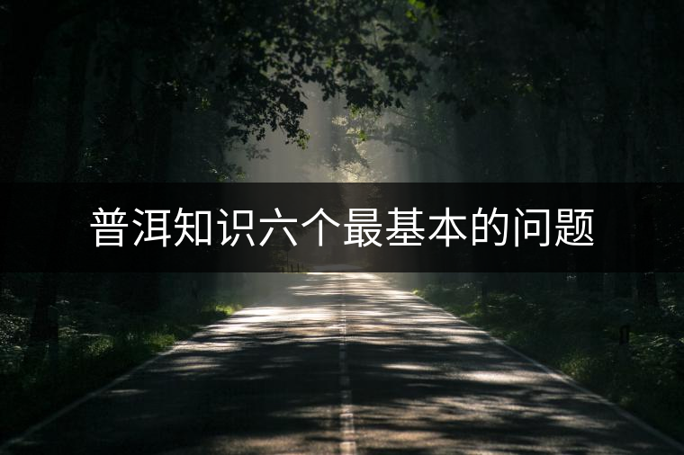 普洱知識(shí)六個(gè)最基本的問題