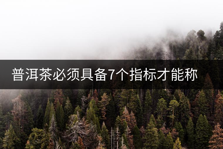 普洱茶必須具備7個(gè)指標(biāo)才能稱上優(yōu)質(zhì)茶葉 普洱茶必須具備7個(gè)指標(biāo)才能稱上優(yōu)質(zhì)茶葉