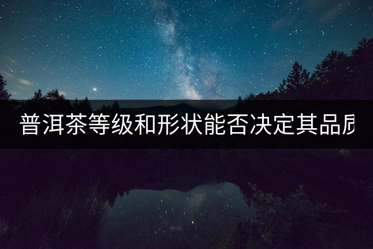 普洱茶等級和形狀能否決定其品質(zhì)？