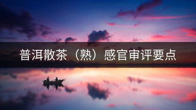 普洱散茶(熟)感官審評(píng)要點(diǎn) 普洱散茶(熟)感官審評(píng)要點(diǎn)