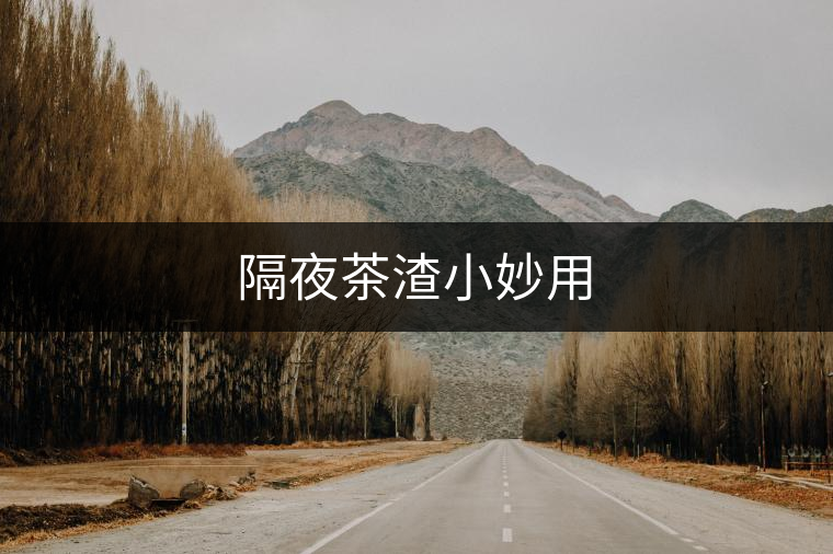 隔夜茶渣小妙用 隔夜茶渣小妙用