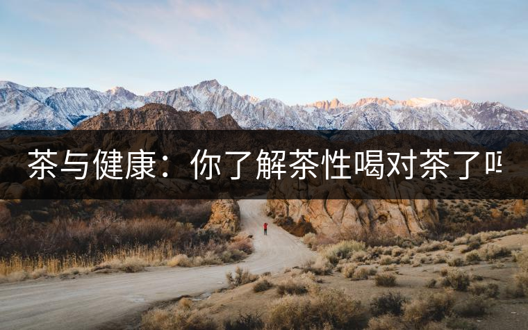 茶與健康：你了解茶性喝對茶了嗎？