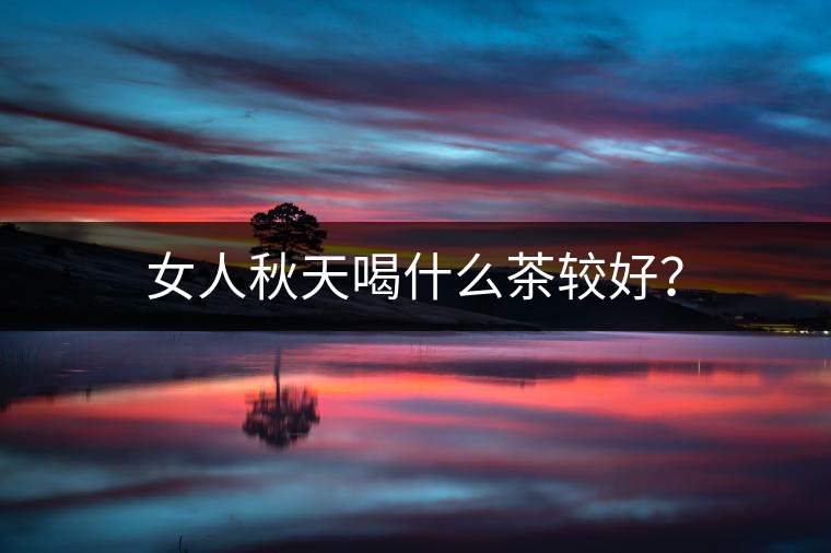 女人秋天喝什么茶較好？