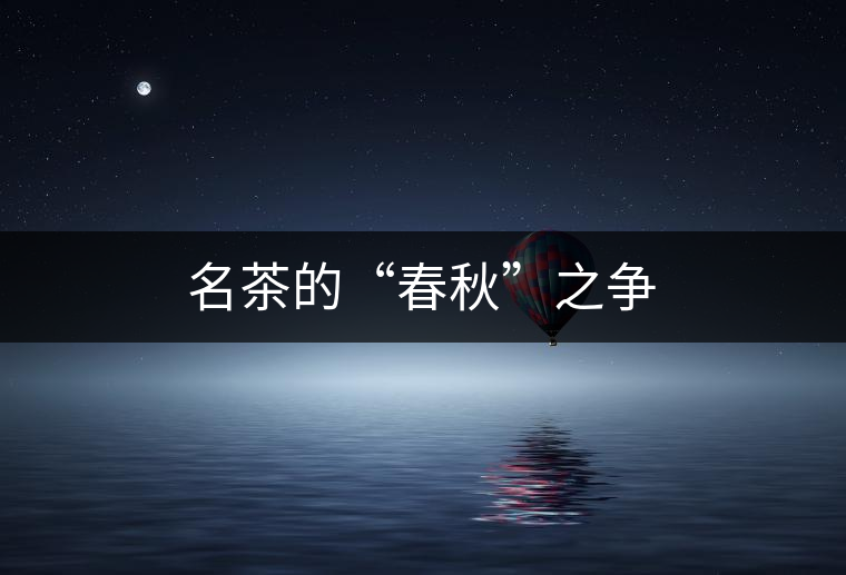 名茶的“春秋”之爭(zhēng) 名茶的“春秋”之爭(zhēng)