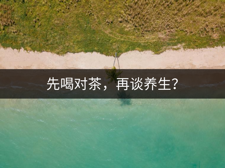 先喝對(duì)茶，再談養(yǎng)生？