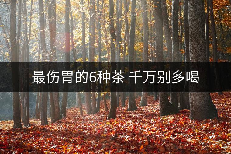 最傷胃的6種茶 千萬別多喝 最傷胃的6種茶 千萬別多喝