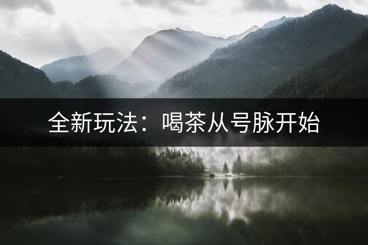 全新玩法:喝茶從號(hào)脈開(kāi)始 全新玩法:喝茶從號(hào)脈開(kāi)始