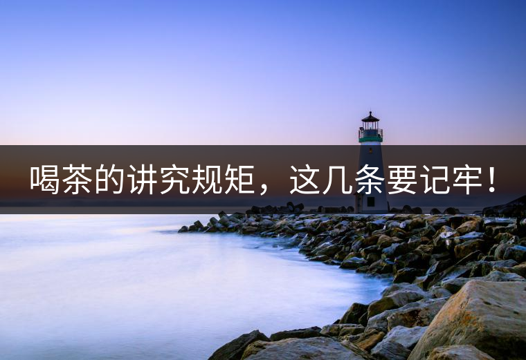 喝茶的講究規(guī)矩，這幾條要記牢！