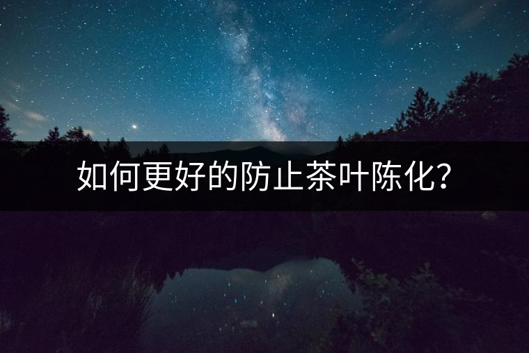 如何更好的防止茶葉陳化？