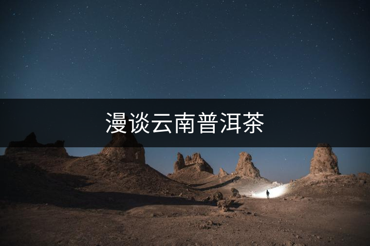 漫談云南普洱茶 漫談云南普洱茶