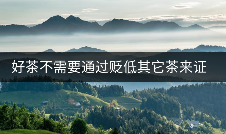 好茶不需要通過(guò)貶低其它茶來(lái)證明 好茶不需要通過(guò)貶低其它茶來(lái)證明