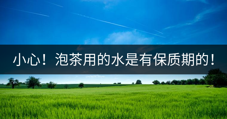 小心！泡茶用的水是有保質(zhì)期的！