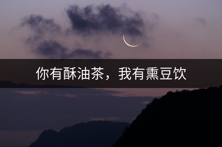 你有酥油茶，我有熏豆飲